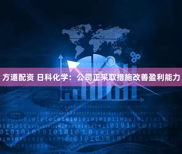 方道配资 日科化学：公司正采取措施改善盈利能力
