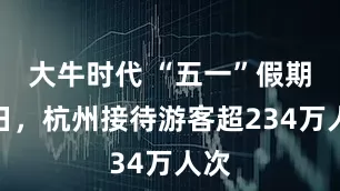 大牛时代 “五一”假期首日，杭州接待游客超234万人次