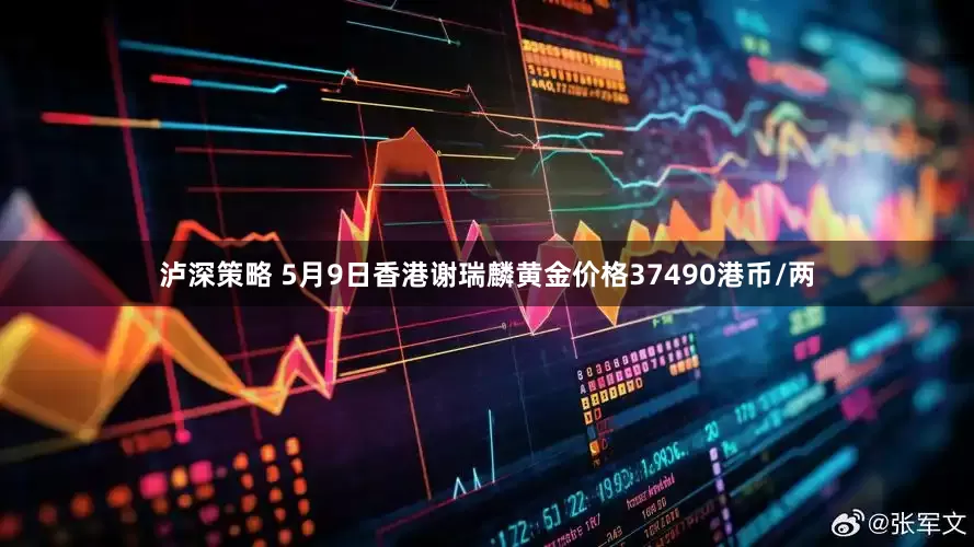 泸深策略 5月9日香港谢瑞麟黄金价格37490港币/两