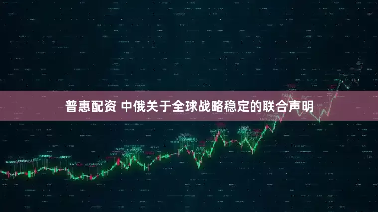 普惠配资 中俄关于全球战略稳定的联合声明
