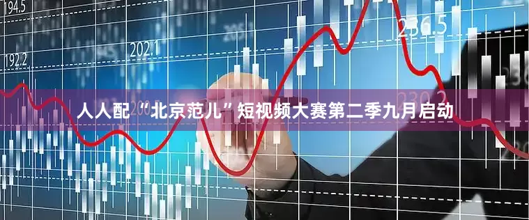 人人配 “北京范儿”短视频大赛第二季九月启动