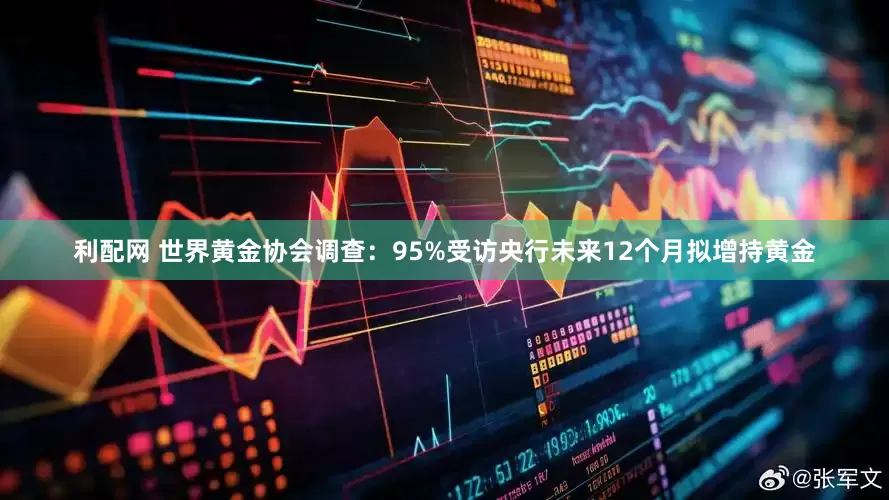 利配网 世界黄金协会调查：95%受访央行未来12个月拟增持黄金