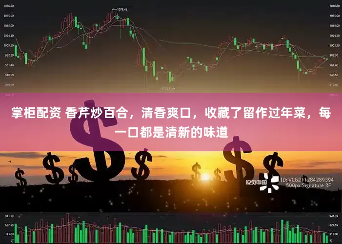 掌柜配资 香芹炒百合，清香爽口，收藏了留作过年菜，每一口都是清新的味道