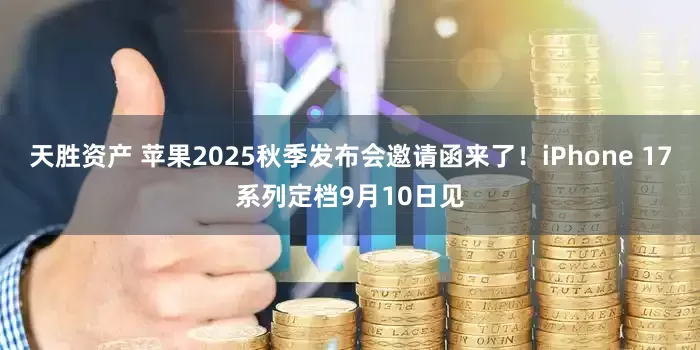 天胜资产 苹果2025秋季发布会邀请函来了！iPhone 17系列定档9月10日见