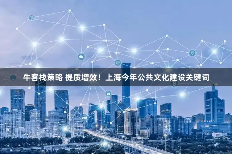 牛客栈策略 提质增效！上海今年公共文化建设关键词